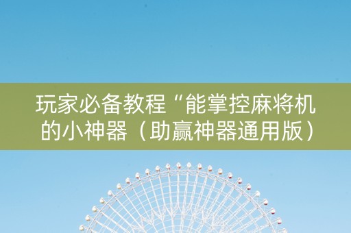 玩家必备教程“能掌控麻将机的小神器（助赢神器通用版）