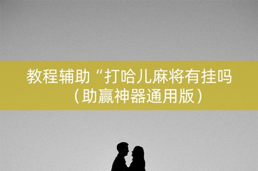 教程辅助“打哈儿麻将有挂吗（助赢神器通用版）