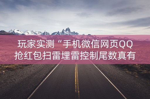玩家实测“手机微信网页QQ抢红包扫雷埋雷控制尾数真有辅助”（详细透视教程）-哔哩哔哩
