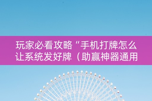 玩家必看攻略“手机打牌怎么让系统发好牌（助赢神器通用版）