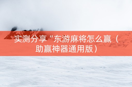 实测分享“东游麻将怎么赢（助赢神器通用版）