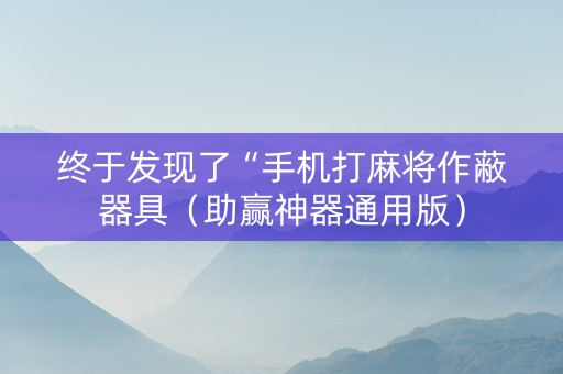 终于发现了“手机打麻将作蔽器具（助赢神器通用版）