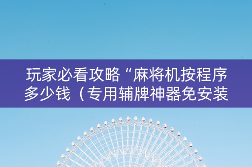 玩家必看攻略“麻将机按程序多少钱（专用辅牌神器免安装）