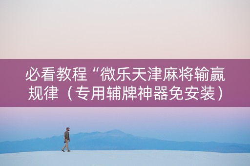 必看教程“微乐天津麻将输赢规律（专用辅牌神器免安装）