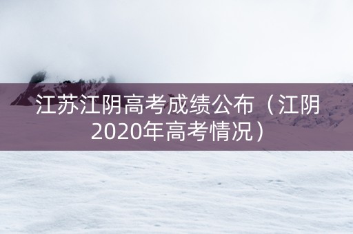 江苏江阴高考成绩公布（江阴2020年高考情况）