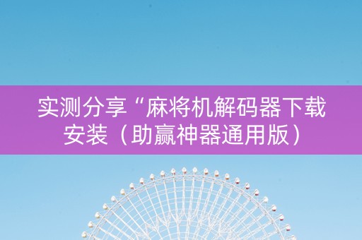 实测分享“麻将机解码器下载安装（助赢神器通用版）