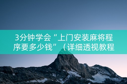 3分钟学会“上门安装麻将程序要多少钱”（详细透视教程）-哔哩哔哩