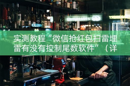 实测教程“微信抢红包扫雷埋雷有没有控制尾数软件”（详细透视教程）-哔哩哔哩