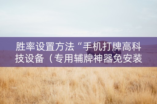 胜率设置方法“手机打牌高科技设备（专用辅牌神器免安装）
