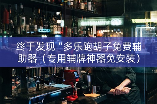 终于发现“多乐跑胡子免费辅助器（专用辅牌神器免安装）
