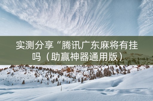 实测分享“腾讯广东麻将有挂吗（助赢神器通用版）