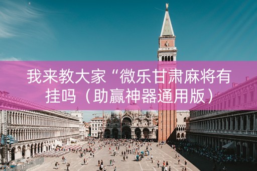 我来教大家“微乐甘肃麻将有挂吗（助赢神器通用版）