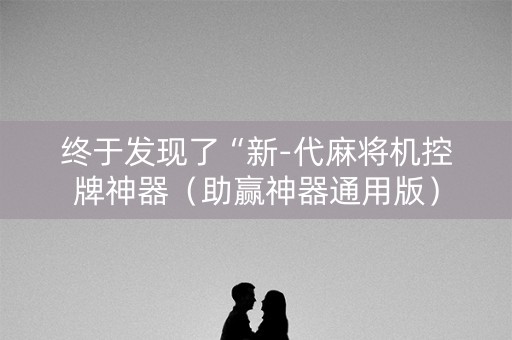 终于发现了“新-代麻将机控牌神器（助赢神器通用版）