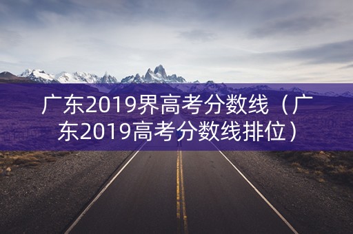 广东2019界高考分数线（广东2019高考分数线排位）