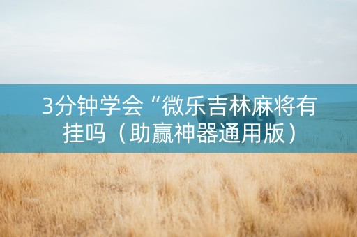 3分钟学会“微乐吉林麻将有挂吗（助赢神器通用版）