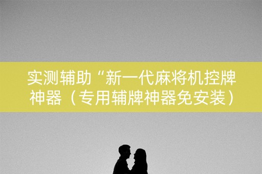 实测辅助“新一代麻将机控牌神器（专用辅牌神器免安装）
