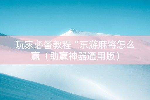 玩家必备教程“东游麻将怎么赢（助赢神器通用版）