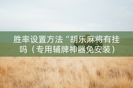 胜率设置方法“胡乐麻将有挂吗（专用辅牌神器免安装）
