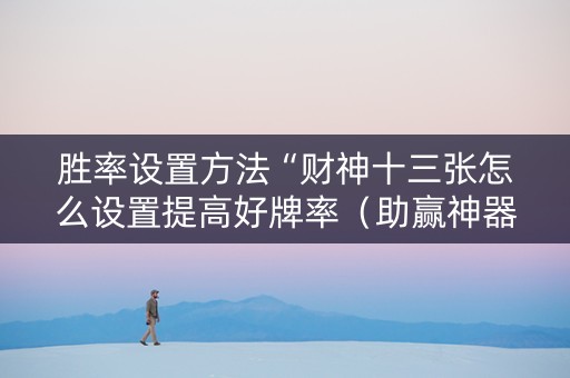 胜率设置方法“财神十三张怎么设置提高好牌率（助赢神器通用版）