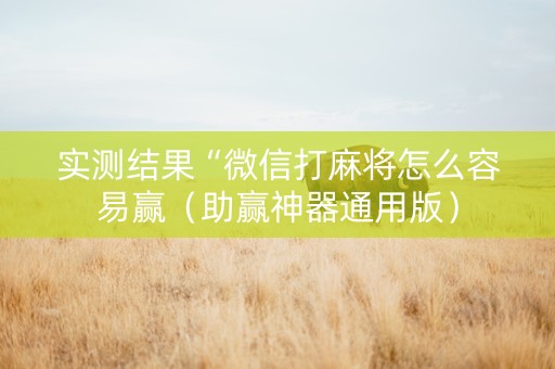 实测结果“微信打麻将怎么容易赢（助赢神器通用版）