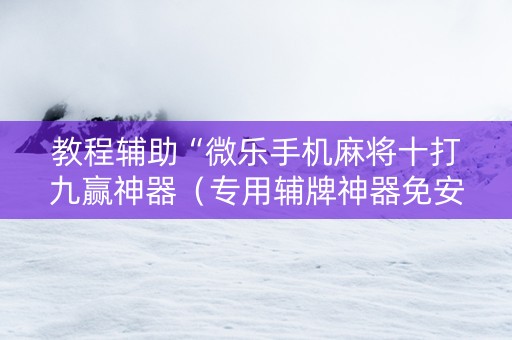教程辅助“微乐手机麻将十打九赢神器（专用辅牌神器免安装）