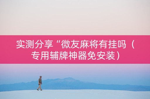 实测分享“微友麻将有挂吗（专用辅牌神器免安装）