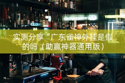 实测分享“广东雀神外挂是假的吗（助赢神器通用版）