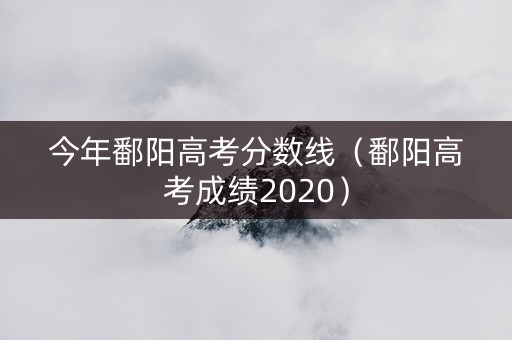 今年鄱阳高考分数线（鄱阳高考成绩2020）