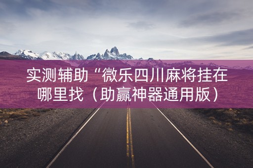 实测辅助“微乐四川麻将挂在哪里找（助赢神器通用版）
