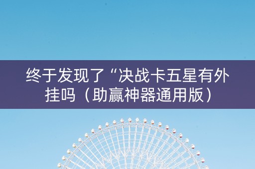 终于发现了“决战卡五星有外挂吗（助赢神器通用版）