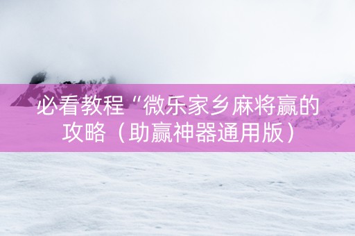 必看教程“微乐家乡麻将赢的攻略（助赢神器通用版）