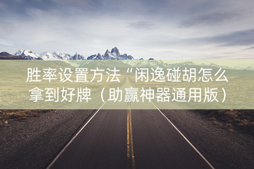 胜率设置方法“闲逸碰胡怎么拿到好牌（助赢神器通用版）