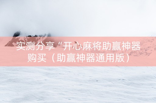 实测分享“开心麻将助赢神器购买（助赢神器通用版）
