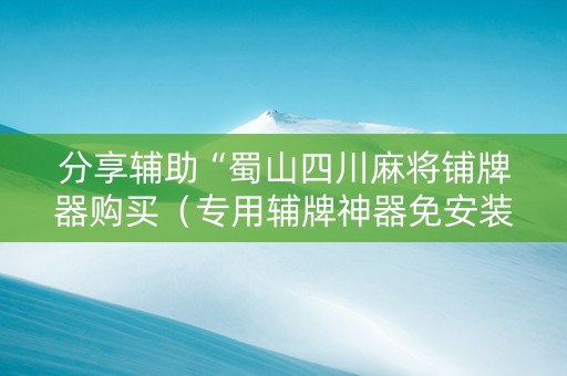 分享辅助“蜀山四川麻将铺牌器购买（专用辅牌神器免安装）