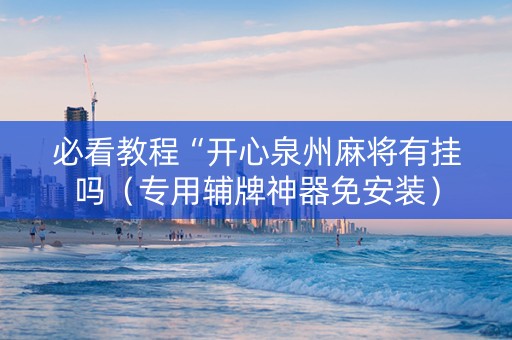 必看教程“开心泉州麻将有挂吗（专用辅牌神器免安装）