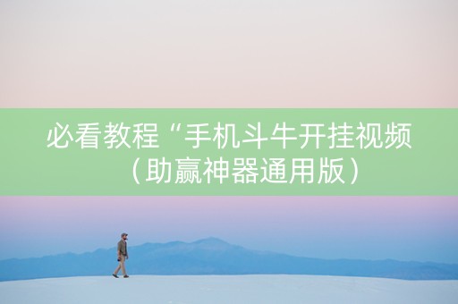 必看教程“手机斗牛开挂视频（助赢神器通用版）