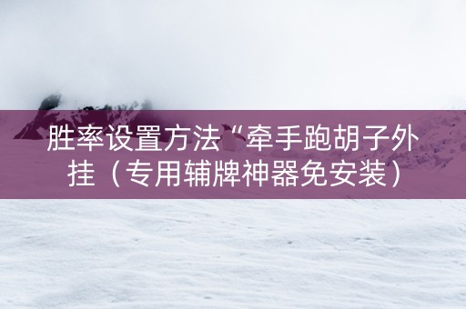 胜率设置方法“牵手跑胡子外挂（专用辅牌神器免安装）