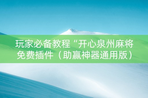 玩家必备教程“开心泉州麻将免费插件（助赢神器通用版）