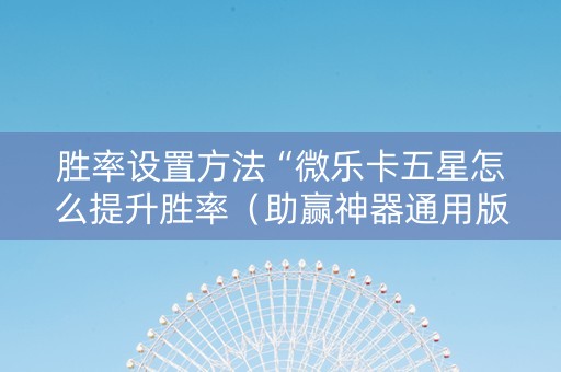 胜率设置方法“微乐卡五星怎么提升胜率（助赢神器通用版）