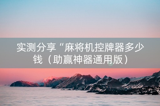 实测分享“麻将机控牌器多少钱（助赢神器通用版）