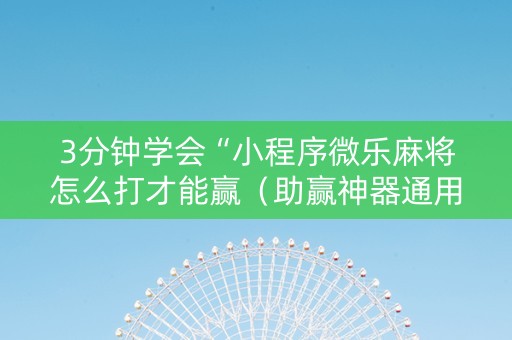 3分钟学会“小程序微乐麻将怎么打才能赢（助赢神器通用版）