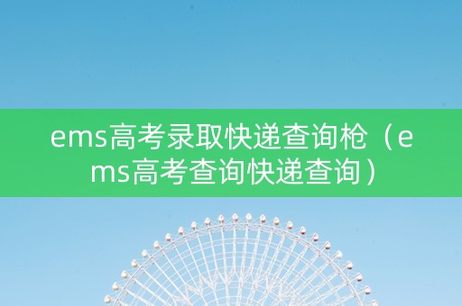 ems高考录取快递查询枪（ems高考查询快递查询）