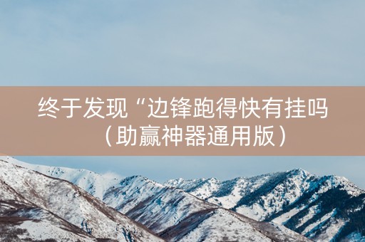 终于发现“边锋跑得快有挂吗（助赢神器通用版）
