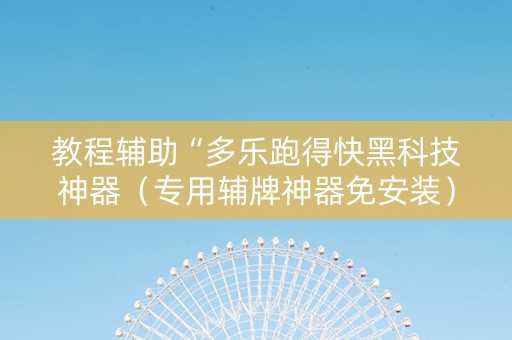 教程辅助“多乐跑得快黑科技神器（专用辅牌神器免安装）