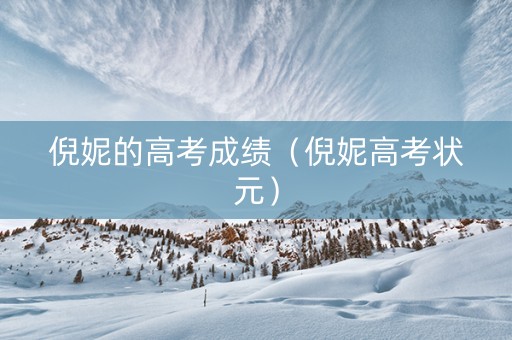 倪妮的高考成绩（倪妮高考状元）