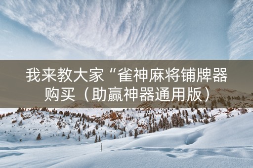 我来教大家“雀神麻将铺牌器购买（助赢神器通用版）