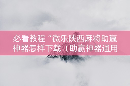 必看教程“微乐陕西麻将助赢神器怎样下载（助赢神器通用版）