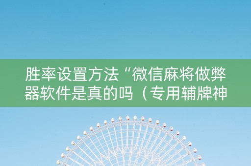 胜率设置方法“微信麻将做弊器软件是真的吗（专用辅牌神器免安装）