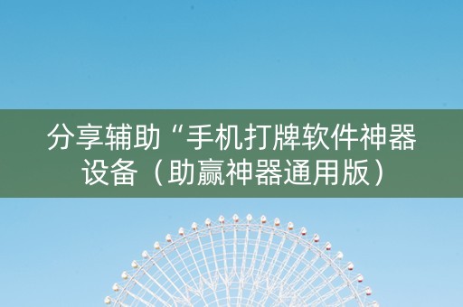 分享辅助“手机打牌软件神器设备（助赢神器通用版）