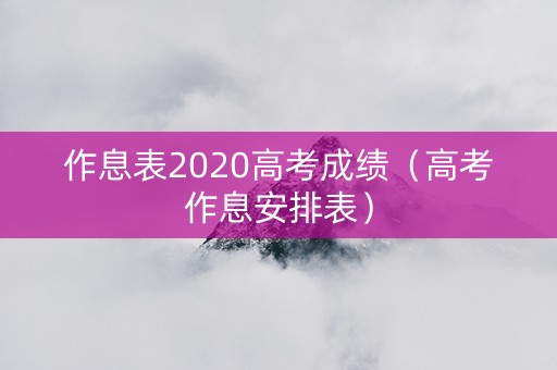 作息表2020高考成绩（高考作息安排表）